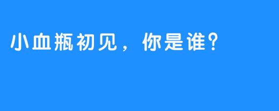 小血瓶初见，你是谁？