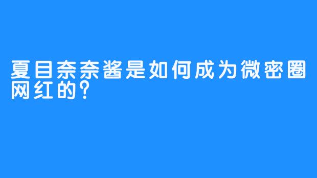 夏目奈奈酱是如何成为微密圈网红的？