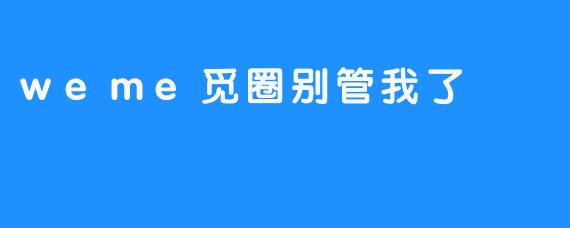 weme觅圈别管我了