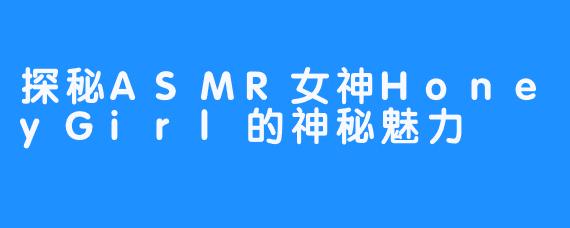 探秘ASMR女神HoneyGirl的神秘魅力