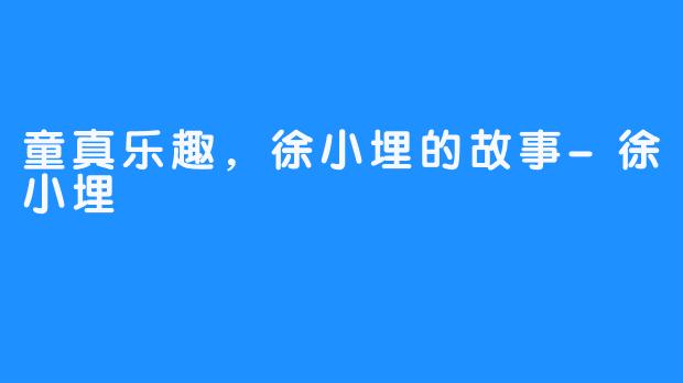 童真乐趣,徐小埋的故事-徐小埋