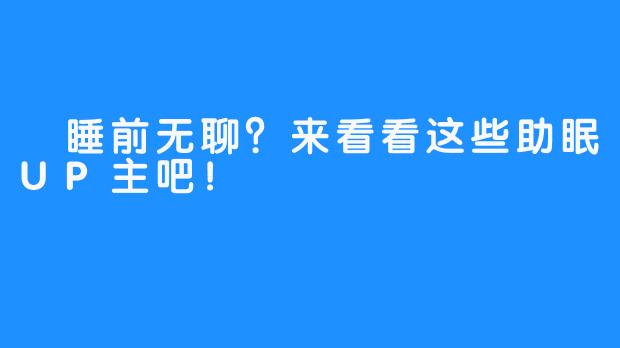  睡前无聊？来看看这些助眠UP主吧！