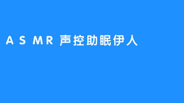 ASMR声控助眠伊人