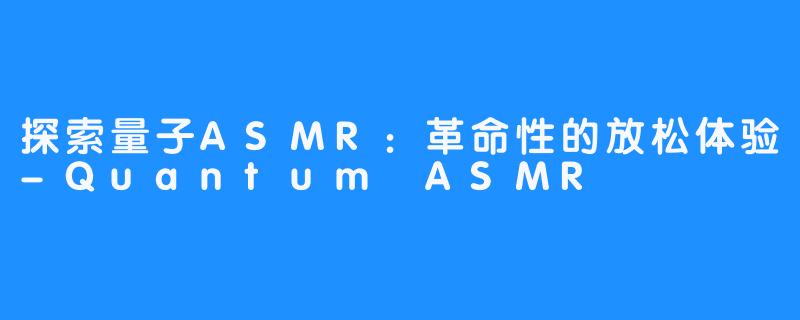探索量子ASMR:革命性的放松体验-Quantum ASMR