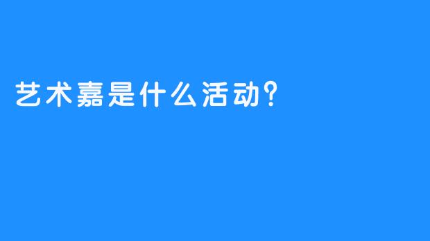 艺术嘉是什么活动？