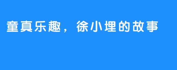 童真乐趣,徐小埋的故事