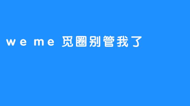 weme觅圈别管我了