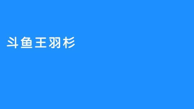 斗鱼王羽杉