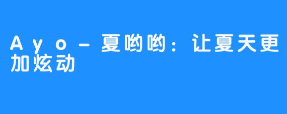 Ayo-夏哟哟:让夏天更加炫动