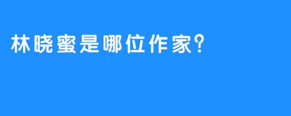 林晓蜜是哪位作家？