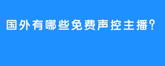 国外有哪些免费声控主播？