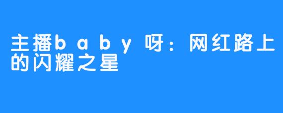 主播baby呀:网红路上的闪耀之星