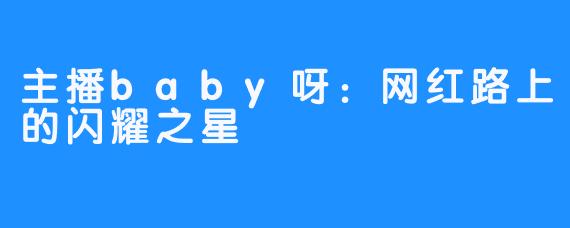 主播baby呀：网红路上的闪耀之星