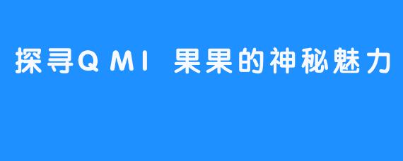 探寻QMI果果的神秘魅力