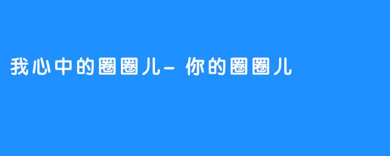 我心中的圈圈儿-你的圈圈儿