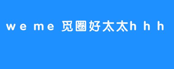 weme觅圈好太太hhh