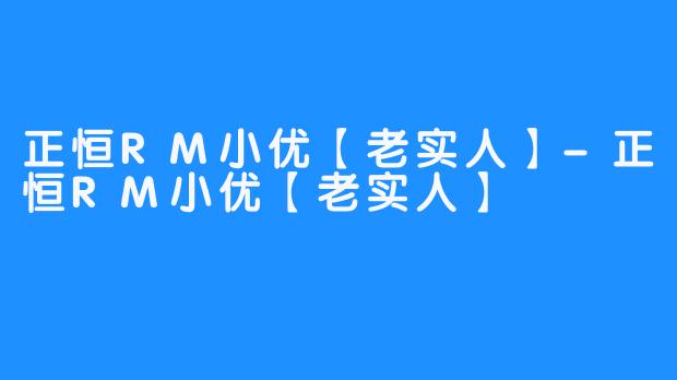 正恒RM小优【老实人】-正恒RM小优【老实人】
