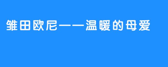 雏田欧尼——温暖的母爱