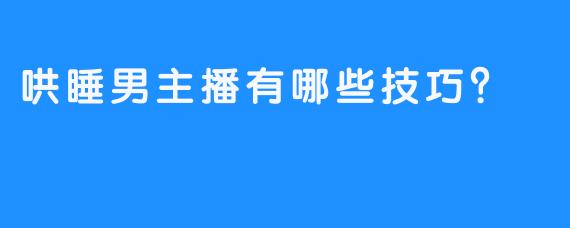 哄睡男主播有哪些技巧？