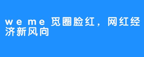 weme觅圈脸红,网红经济新风向