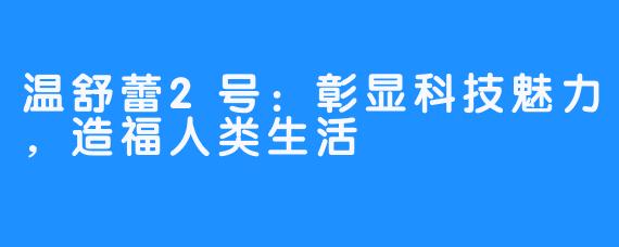 温舒蕾2号:彰显科技魅力,造福人类生活