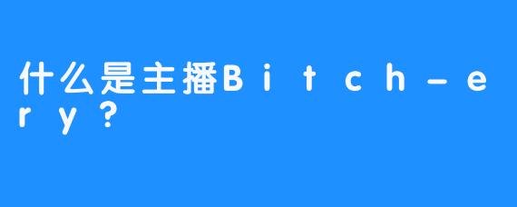 什么是主播Bitch-ery?