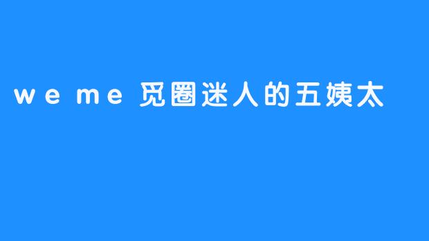 weme觅圈迷人的五姨太