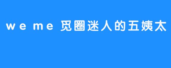 weme觅圈迷人的五姨太