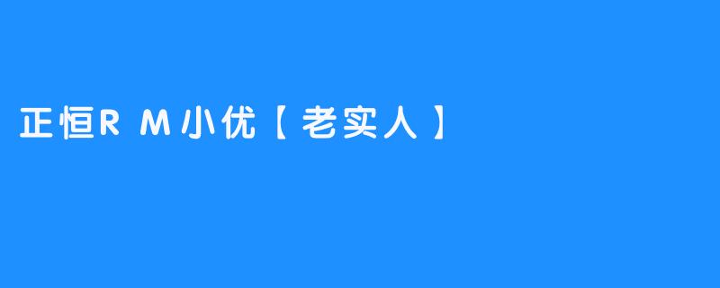 正恒RM小优【老实人】