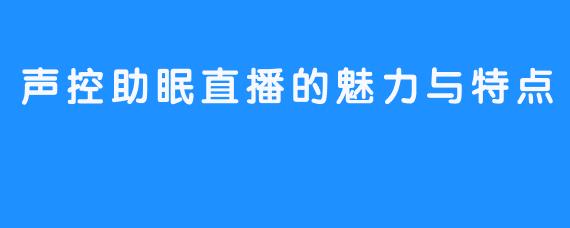 声控助眠直播的魅力与特点