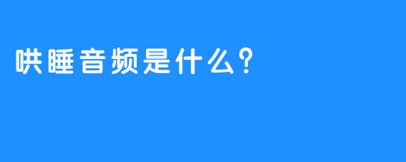 哄睡音频是什么？  