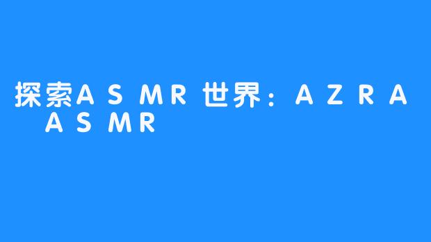 探索ASMR世界:AZRA ASMR