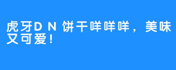 虎牙DN饼干咩咩咩,美味又可爱!