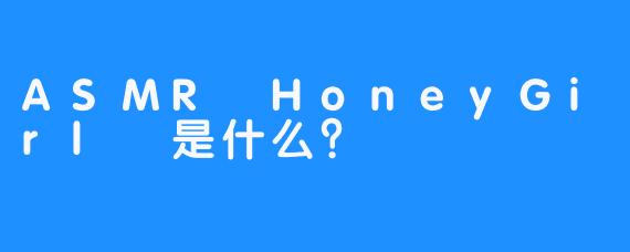 ASMR HoneyGirl 是什么？