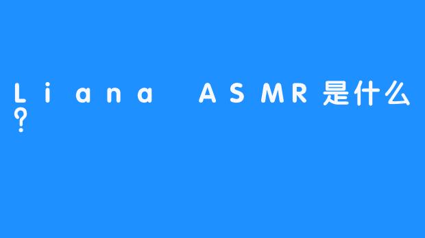 Liana ASMR是什么？