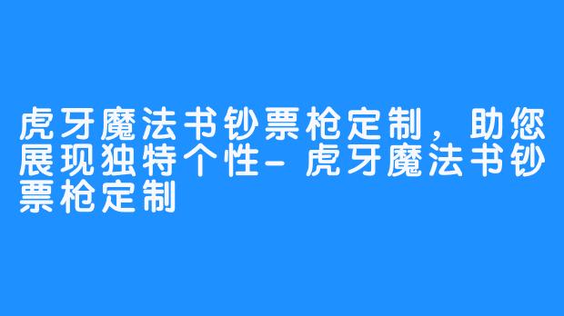 虎牙魔法书钞票枪定制,助您展现独特个性-虎牙魔法书钞票枪定制