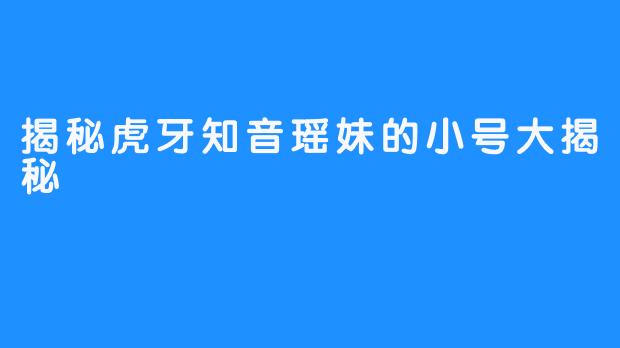 揭秘虎牙知音瑶妹的小号大揭秘