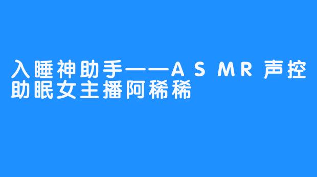 入睡神助手——ASMR声控助眠女主播阿稀稀