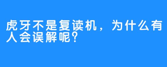 虎牙不是复读机，为什么有人会误解呢？