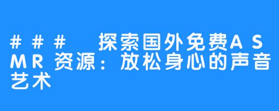 ### 探索国外免费ASMR资源:放松身心的声音艺术