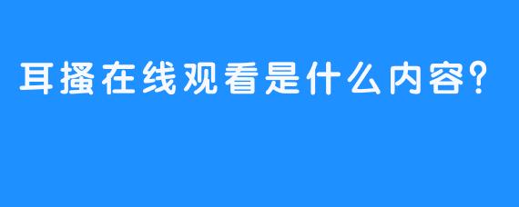 耳搔在线观看是什么内容？