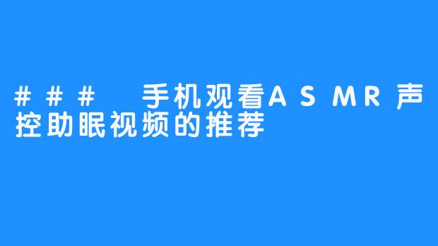 ### 手机观看ASMR声控助眠视频的推荐