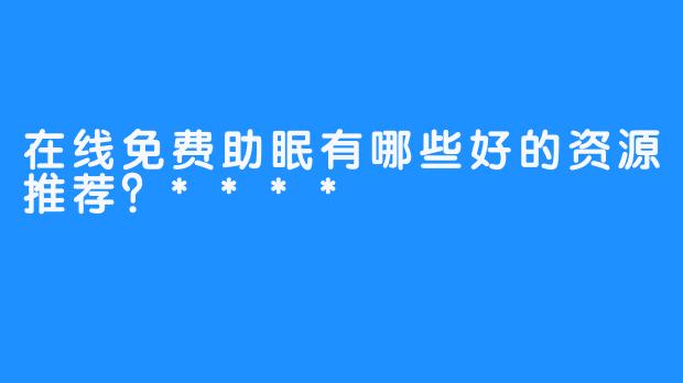 在线免费助眠有哪些好的资源推荐?****