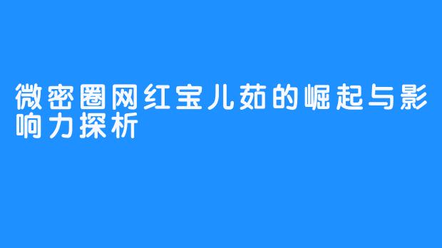 微密圈网红宝儿茹的崛起与影响力探析