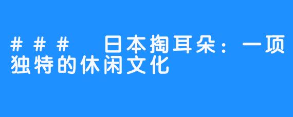 ### 日本掏耳朵:一项独特的休闲文化