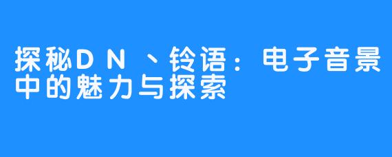 探秘DN丶铃语:电子音景中的魅力与探索