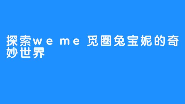 探索weme觅圈兔宝妮的奇妙世界