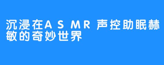 沉浸在ASMR声控助眠赫敏的奇妙世界