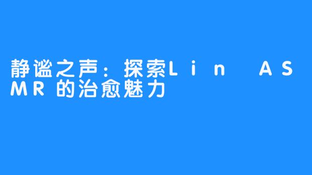 静谧之声:探索Lin ASMR的治愈魅力