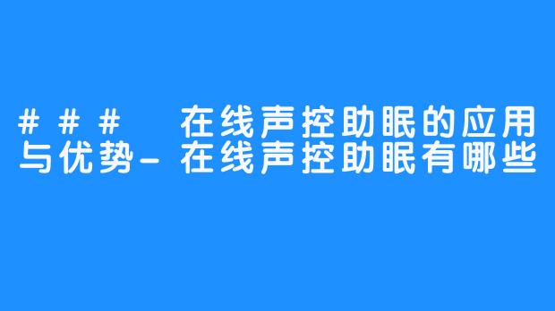 ### 在线声控助眠的应用与优势-在线声控助眠有哪些